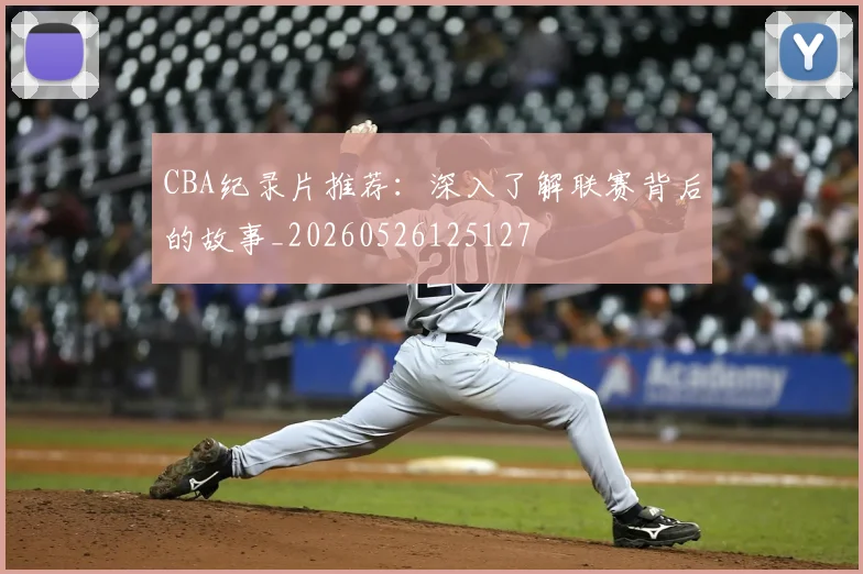 CBA纪录片推荐：深入了解联赛背后的故事_20260526125127