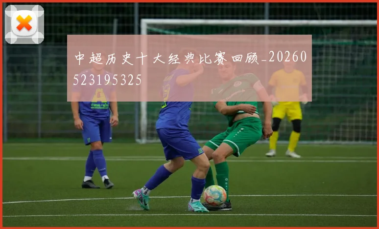 中超历史十大经典比赛回顾_20260523195325