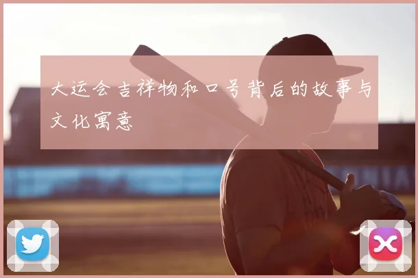 大运会吉祥物和口号背后的故事与文化寓意