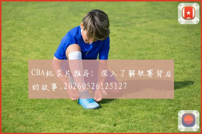 CBA纪录片推荐：深入了解联赛背后的故事_20260526125127