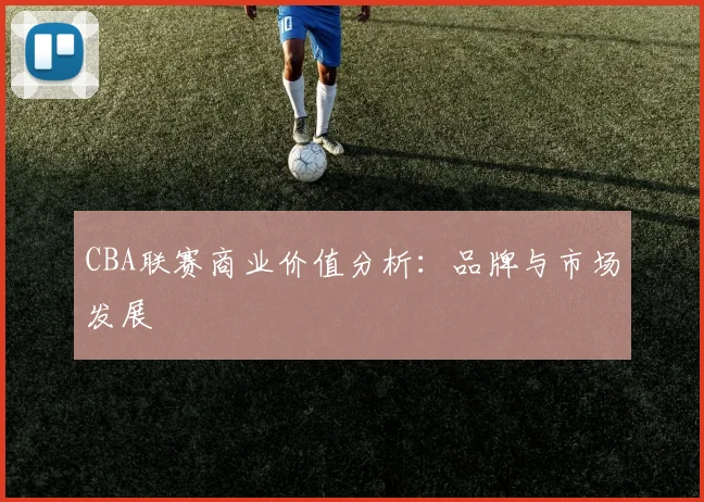 CBA联赛商业价值分析:品牌与市场发展