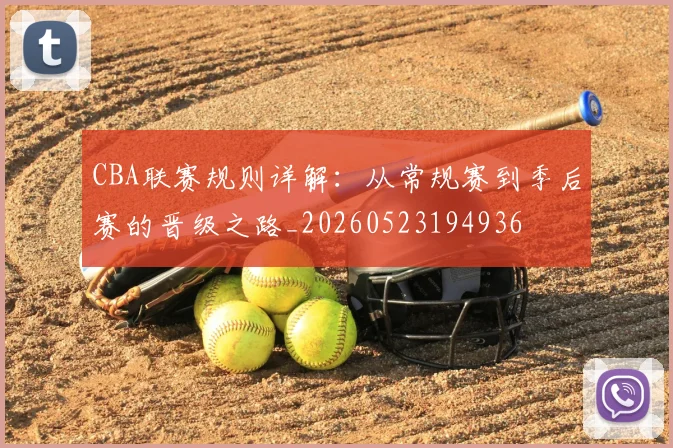 CBA联赛规则详解:从常规赛到季后赛的晋级之路_20260523194936